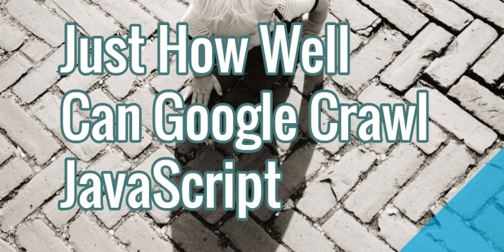Crawlability: Just How Well Can Google Crawl JavaScript